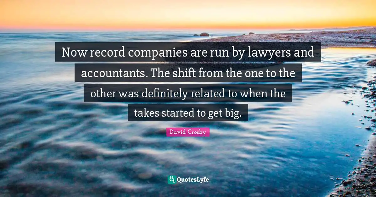 Companies Quotes: "Now record companies are run by lawyers and accountants. The shift from the one to the other was definitely related to when the takes started to get big."