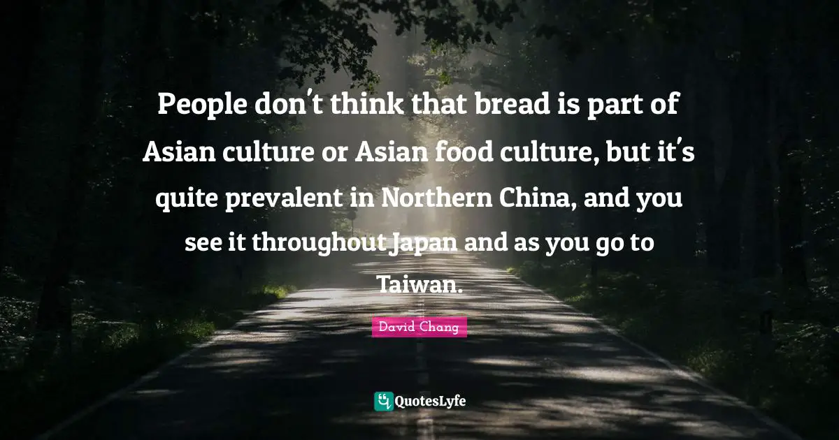 People don't think that bread is part of Asian culture or Asian food culture, but it's quite prevalent in Northern China, and you see it throughout Japan and as you go to Taiwan.