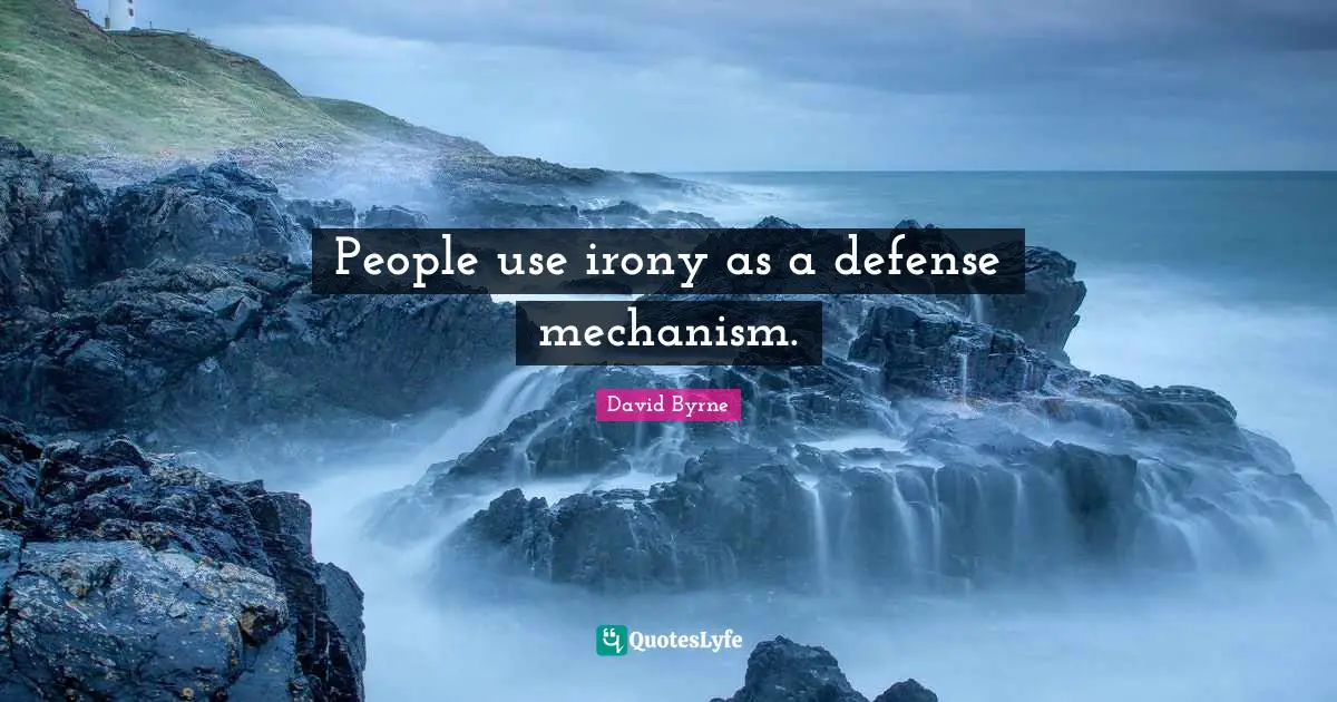 People use irony as a defense mechanism.