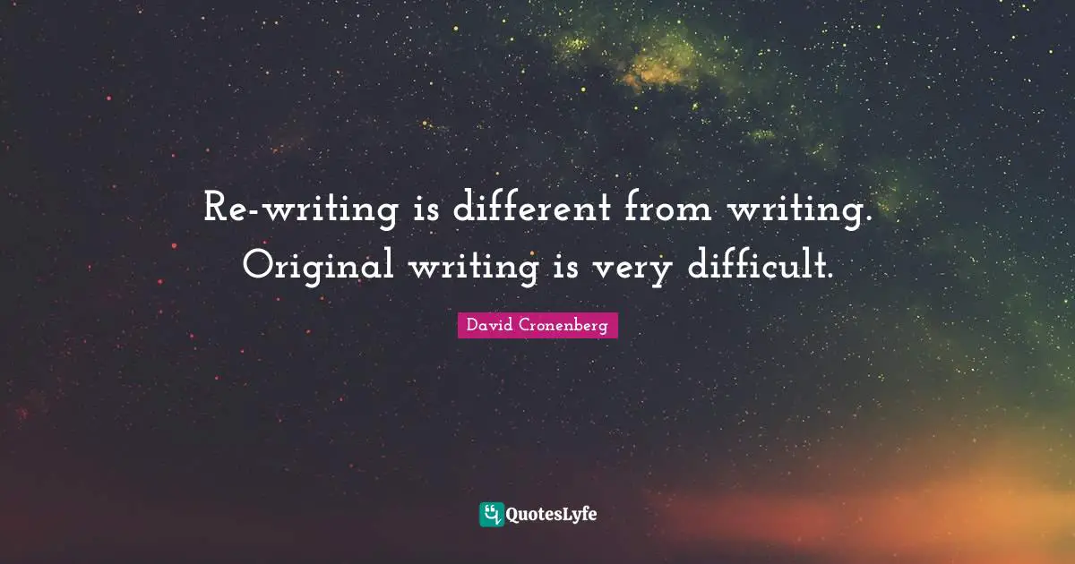 Re-writing is different from writing. Original writing is very difficult.