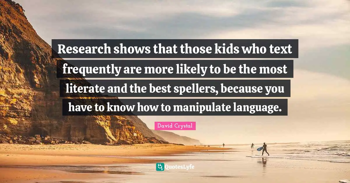 Manipulate Quotes: "Research shows that those kids who text frequently are more likely to be the most literate and the best spellers, because you have to know how to manipulate language."