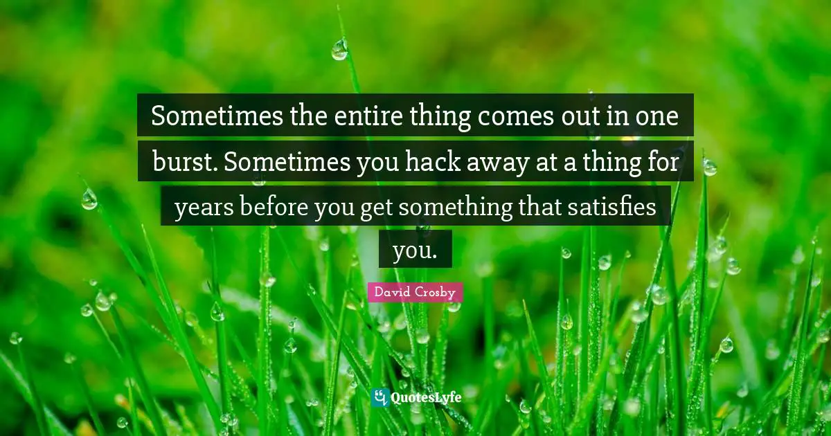 Sometimes the entire thing comes out in one burst. Sometimes you hack away at a thing for years before you get something that satisfies you.