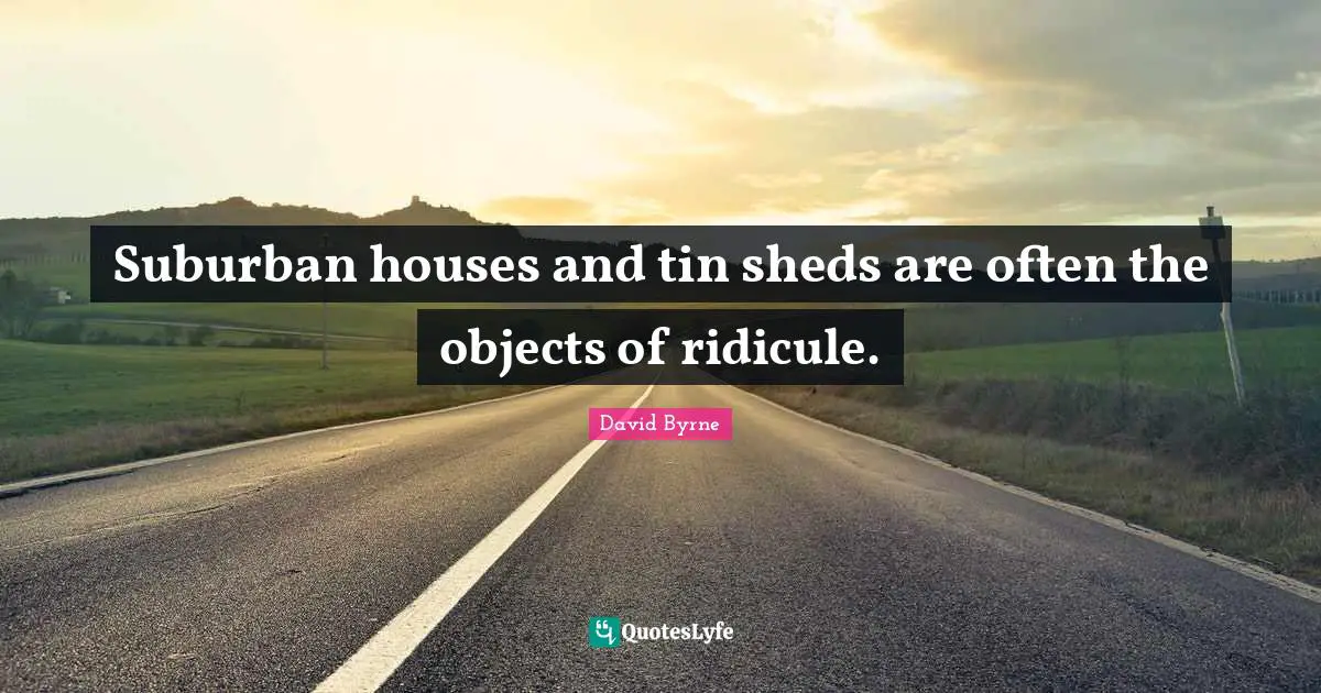 Suburban houses and tin sheds are often the objects of ridicule.