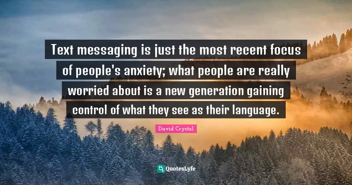 Messaging Quotes: "Text messaging is just the most recent focus of people's anxiety; what people are really worried about is a new generation gaining control of what they see as their language."