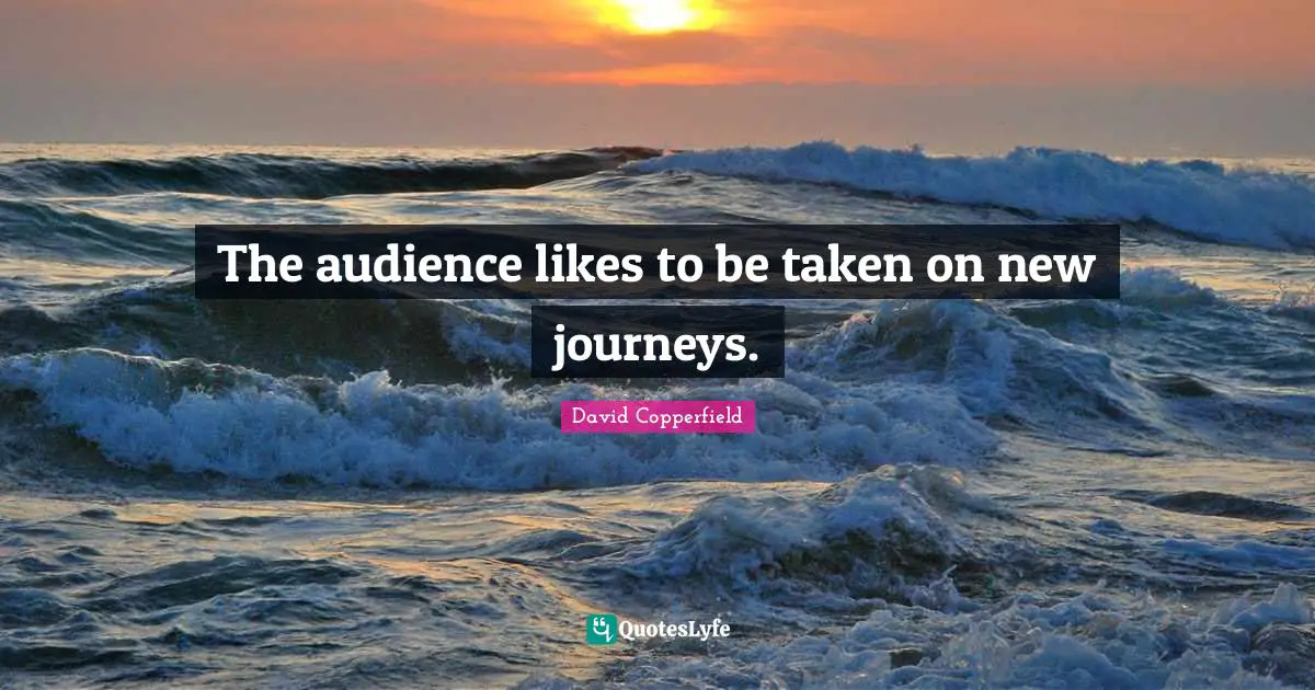 David Copperfield Quotes: "The audience likes to be taken on new journeys."