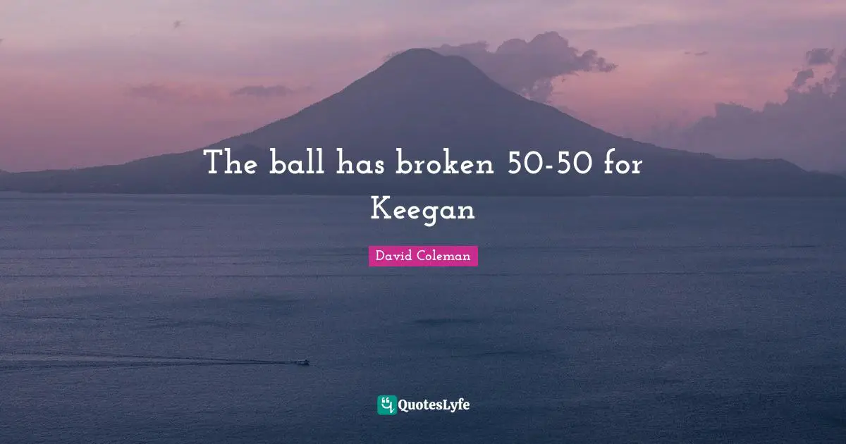 The ball has broken 50-50 for Keegan