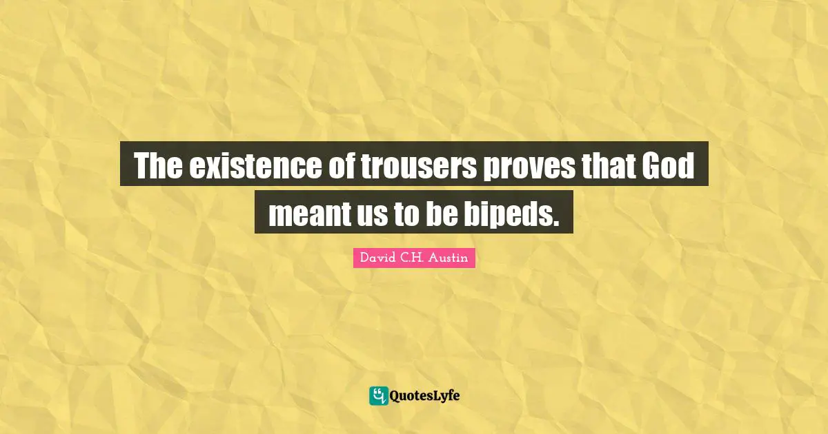 The existence of trousers proves that God meant us to be bipeds.