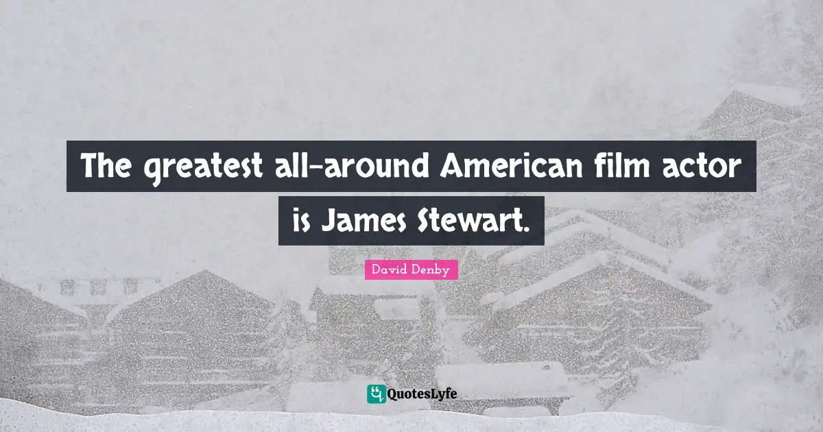 The greatest all-around American film actor is James Stewart.