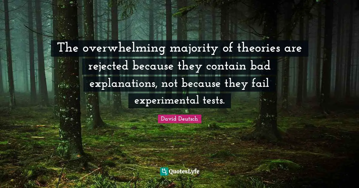 Overwhelming Quotes: "The overwhelming majority of theories are rejected because they contain bad explanations, not because they fail experimental tests."