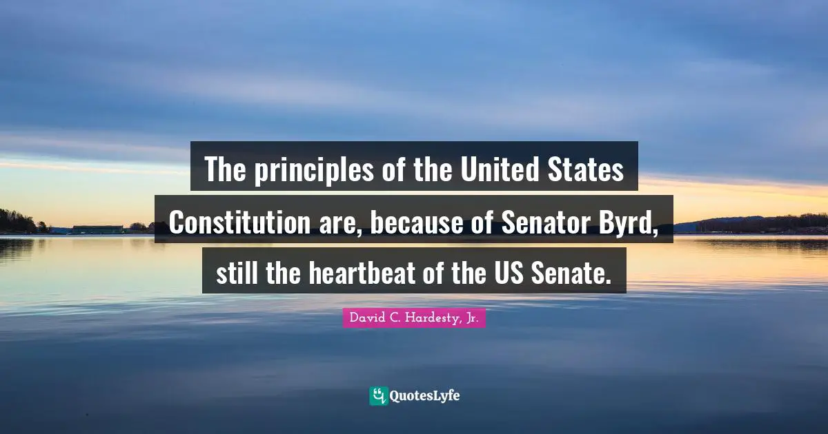 The principles of the United States Constitution are, because of Senator Byrd, still the heartbeat of the US Senate.