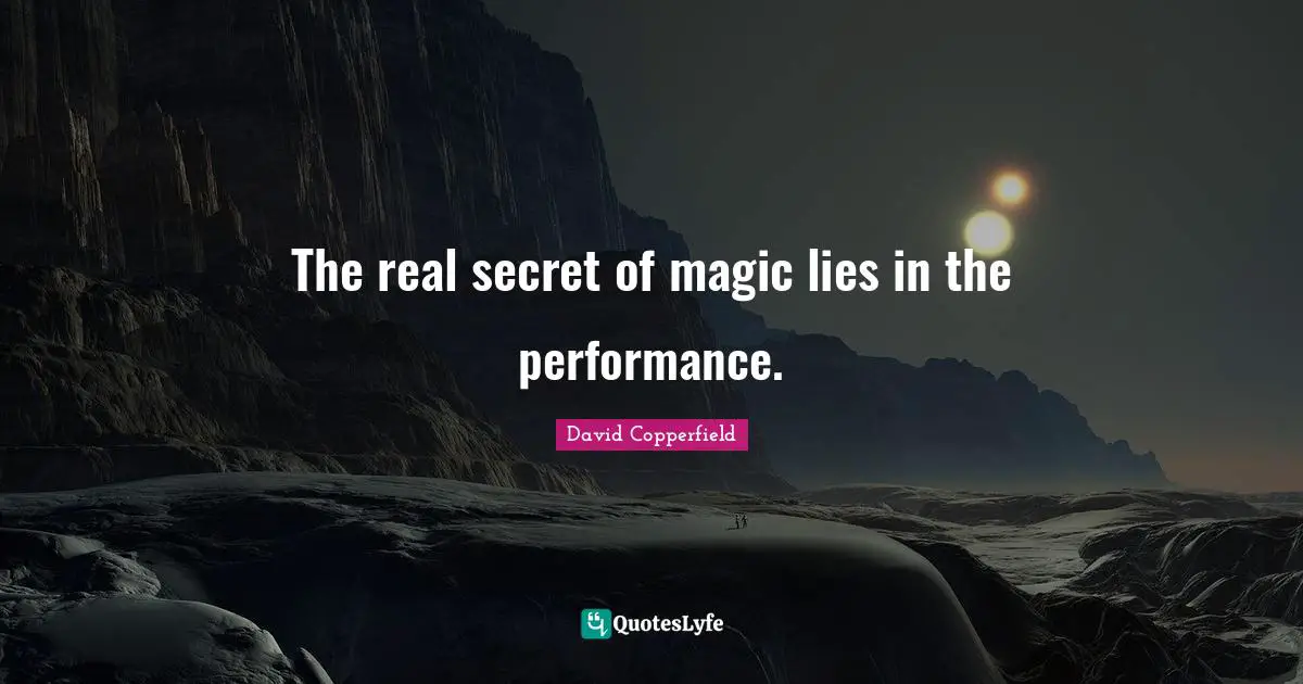 The real secret of magic lies in the performance.