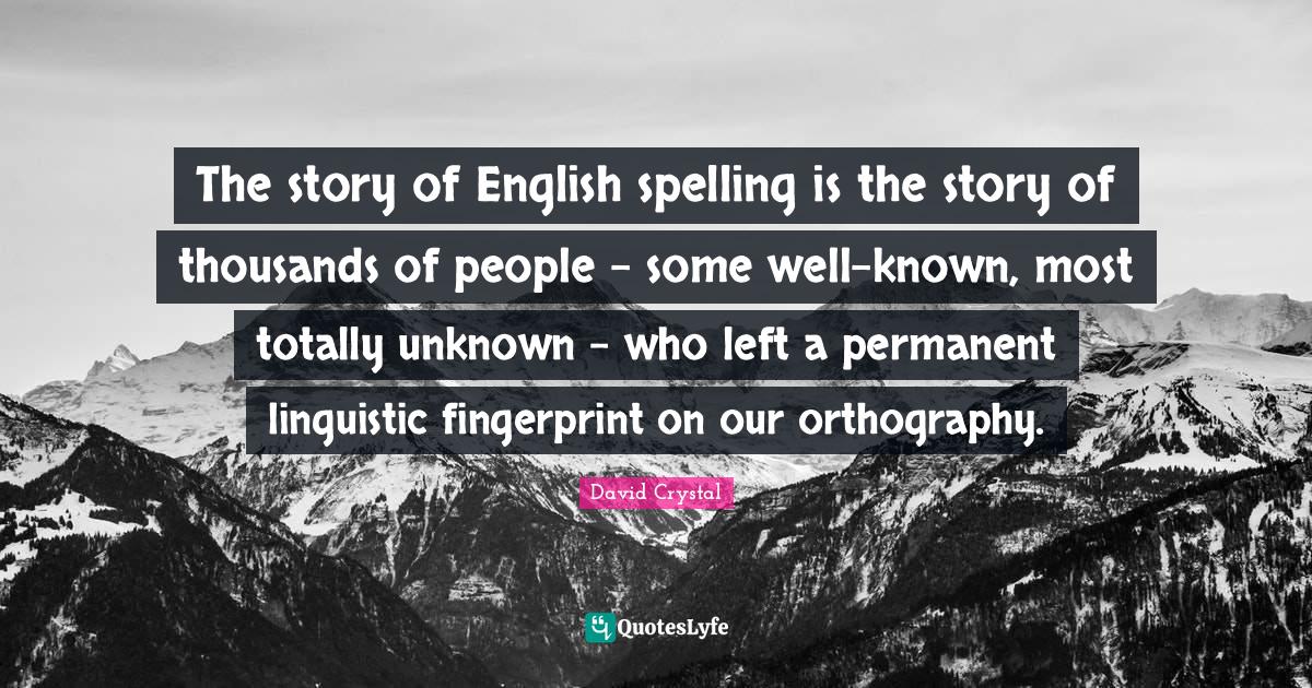 The story of English spelling is the story of thousands of people so
