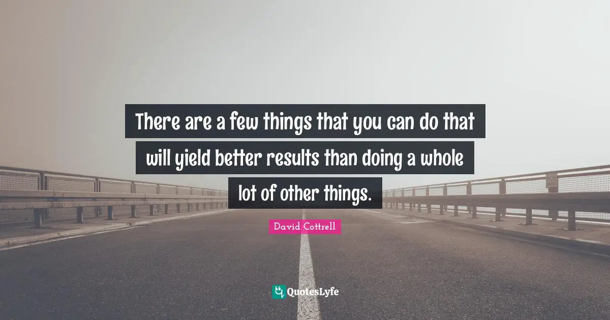 There are a few things that you can do that will yield better results than doing a whole lot of other things.