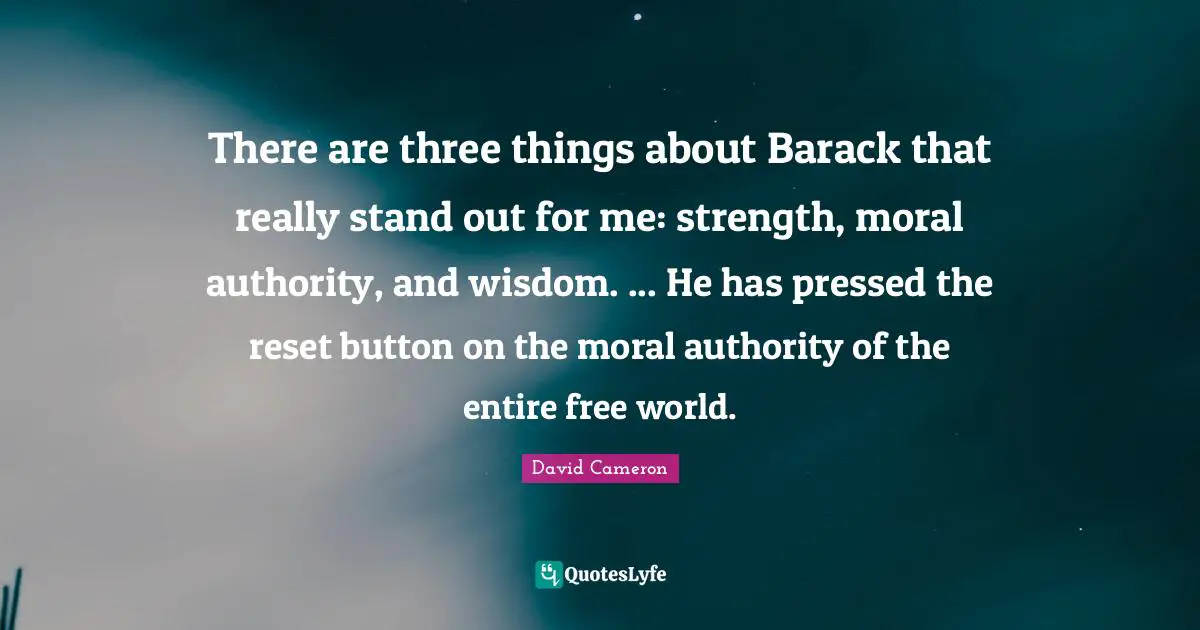 Button Quotes: "There are three things about Barack that really stand out for me: strength, moral authority, and wisdom. ... He has pressed the reset button on the moral authority of the entire free world."