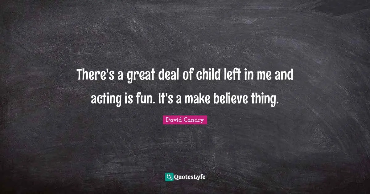 Make Believe Quotes: "There's a great deal of child left in me and acting is fun. It's a make believe thing."