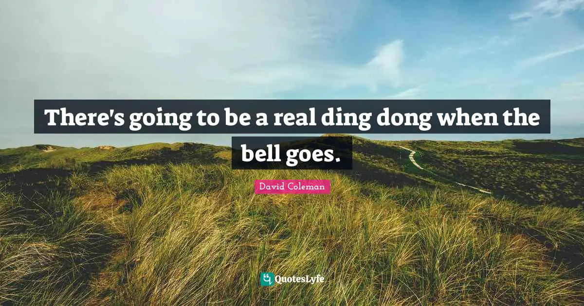 There's going to be a real ding dong when the bell goes.