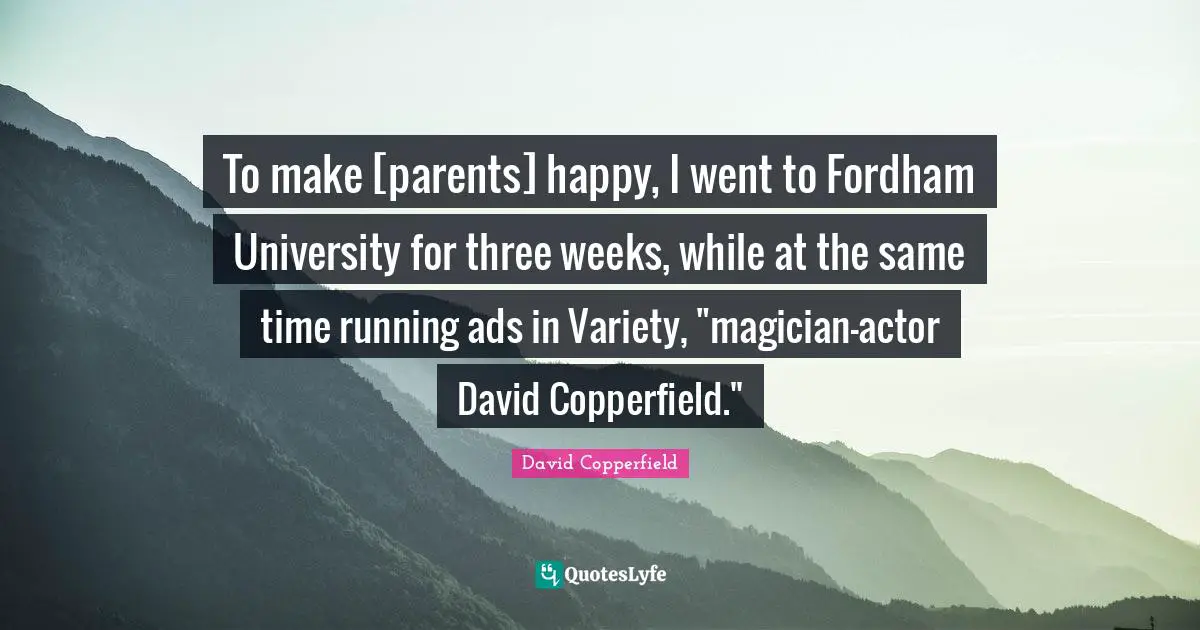 To make [parents] happy, I went to Fordham University for three weeks, while at the same time running ads in Variety, "magician-actor David Copperfield."