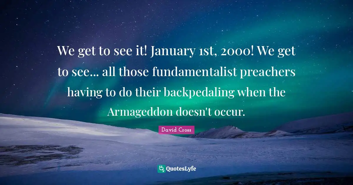 January Quotes: "We get to see it! January 1st, 2000! We get to see... all those fundamentalist preachers having to do their backpedaling when the Armageddon doesn't occur."