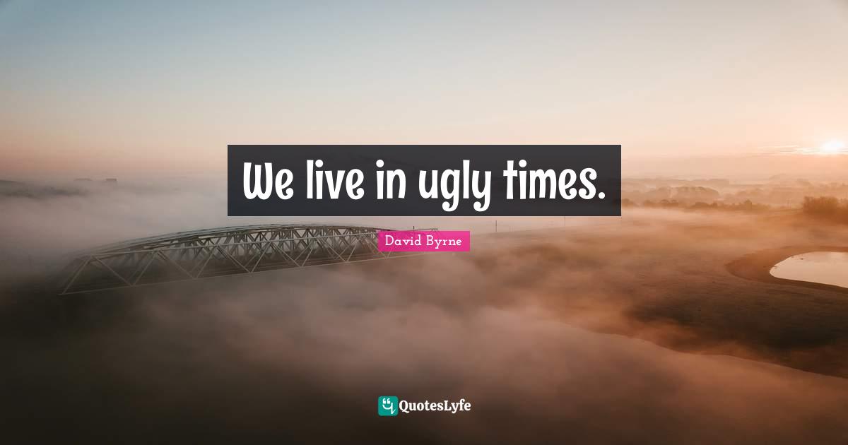 We live in ugly times.
