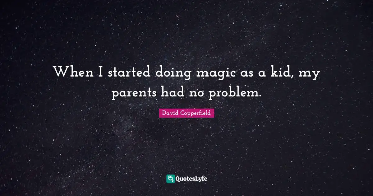 When I started doing magic as a kid, my parents had no problem.