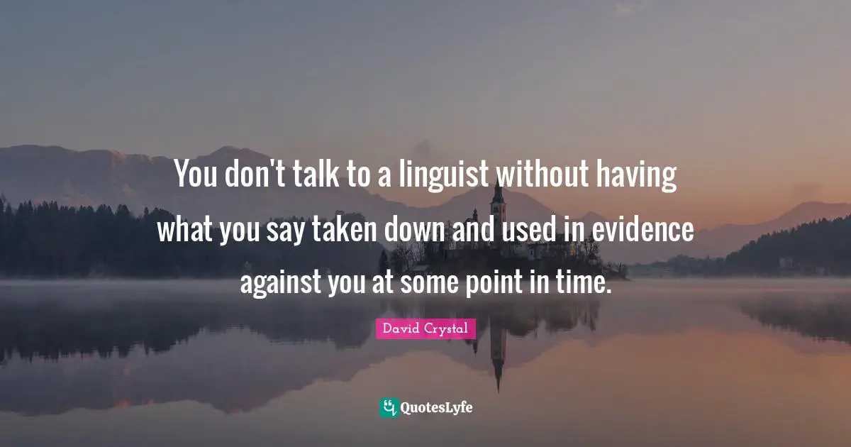 Crystal Quotes: "You don't talk to a linguist without having what you say taken down and used in evidence against you at some point in time."