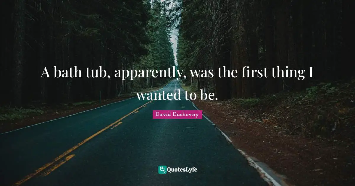 A bath tub, apparently, was the first thing I wanted to be.