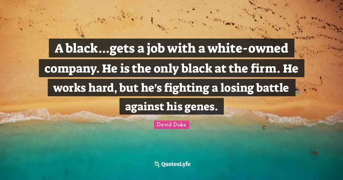 Fighting Quotes: "A black...gets a job with a white-owned company. He is the only black at the firm. He works hard, but he's fighting a losing battle against his genes."