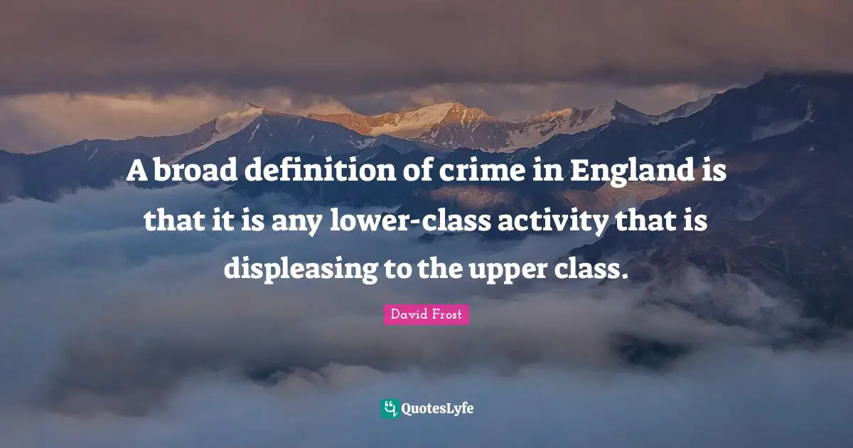 Upper Class Quotes: "A broad definition of crime in England is that it is any lower-class activity that is displeasing to the upper class."