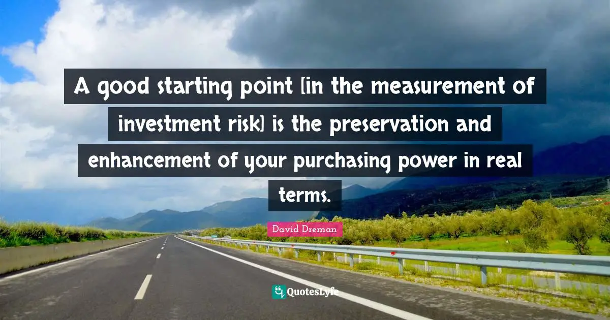 Purchasing Quotes: "A good starting point [in the measurement of investment risk] is the preservation and enhancement of your purchasing power in real terms."