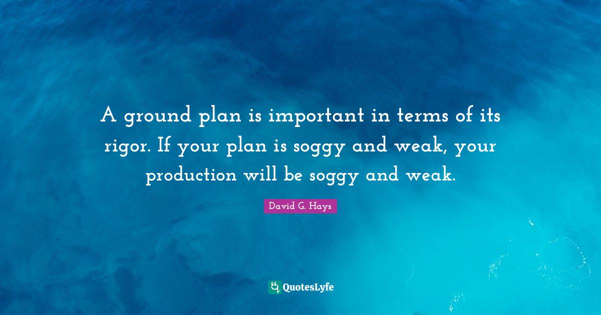 A ground plan is important in terms of its rigor. If your plan is sogg
