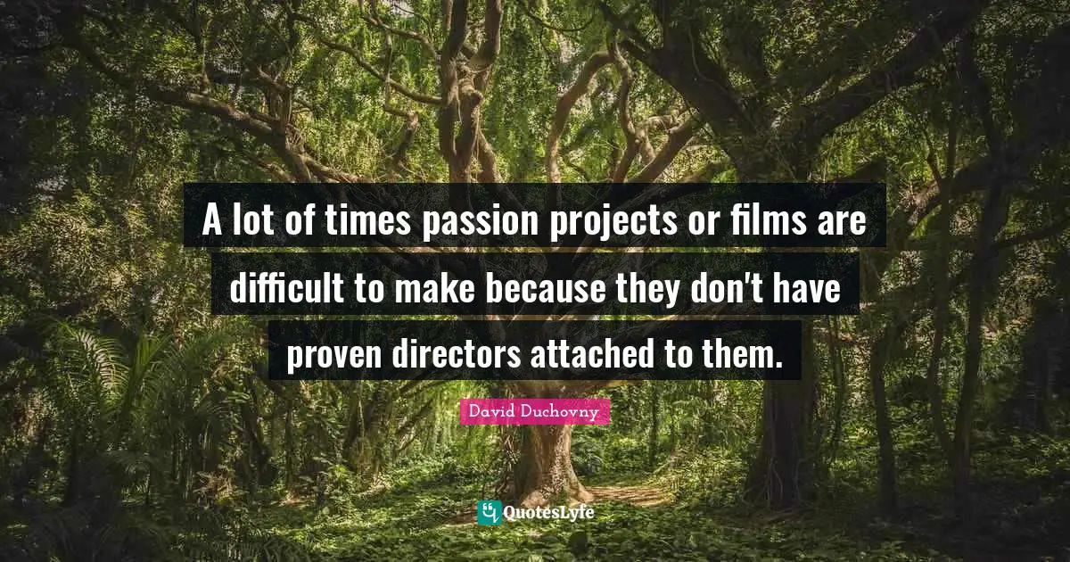 A lot of times passion projects or films are difficult to make because they don't have proven directors attached to them.