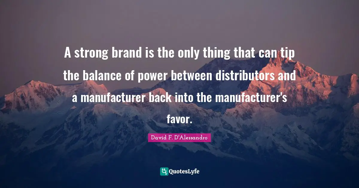 A strong brand is the only thing that can tip the balance of power between distributors and a manufacturer back into the manufacturer's favor.