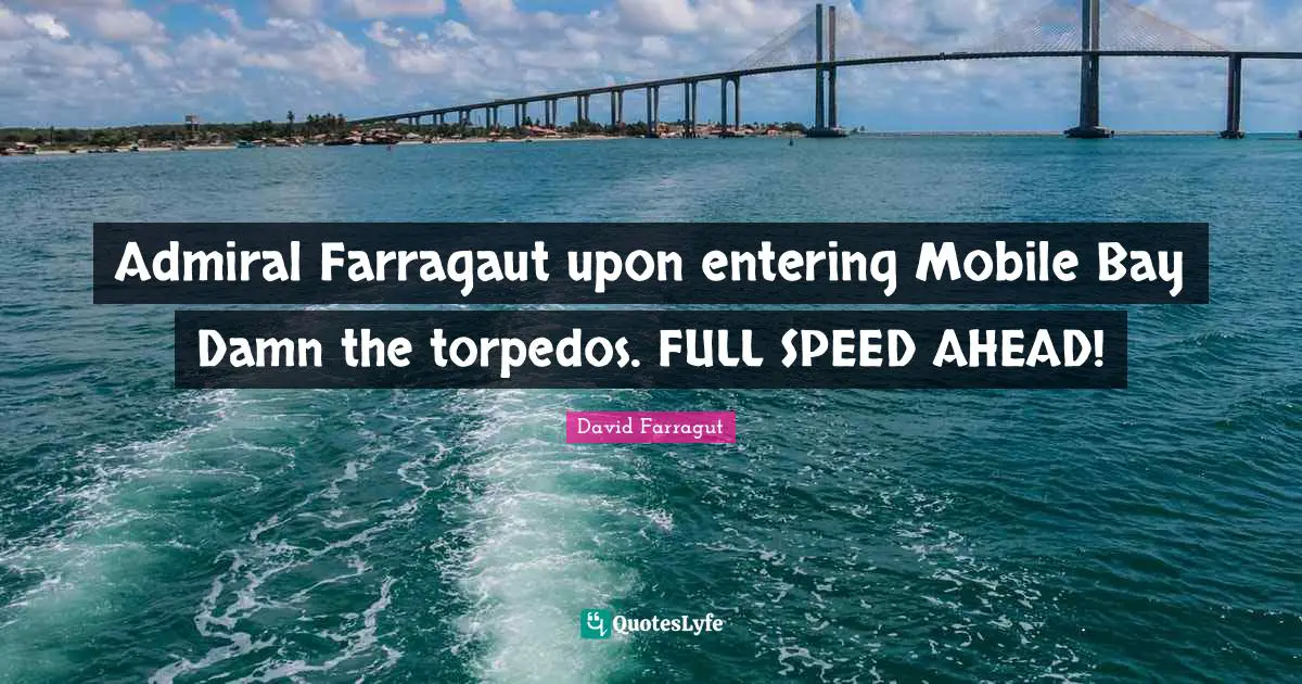 Admiral Farragaut upon entering Mobile Bay Damn the torpedos. FULL SPEED AHEAD!