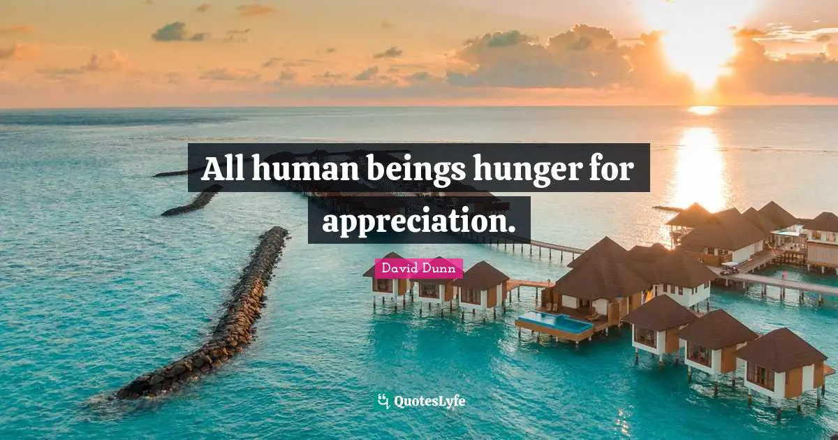 All human beings hunger for appreciation.