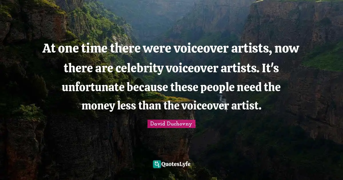 At one time there were voiceover artists, now there are celebrity voiceover artists. It's unfortunate because these people need the money less than the voiceover artist.