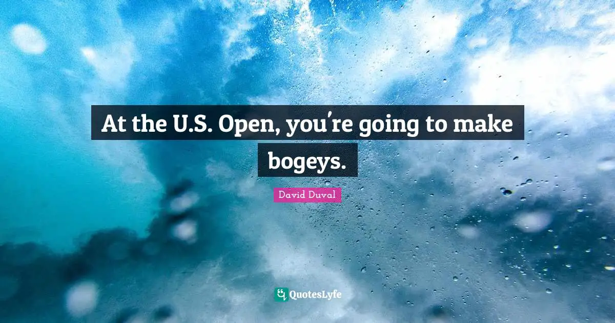 At the U.S. Open, you're going to make bogeys.