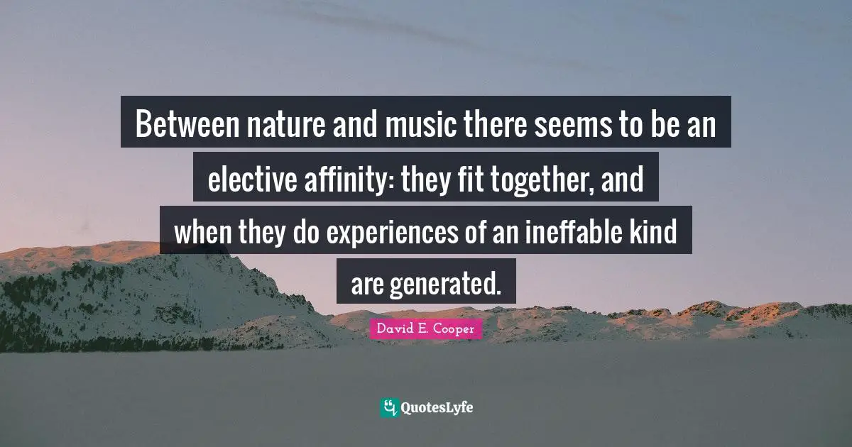 Between nature and music there seems to be an elective affinity: they fit together, and when they do experiences of an ineffable kind are generated.