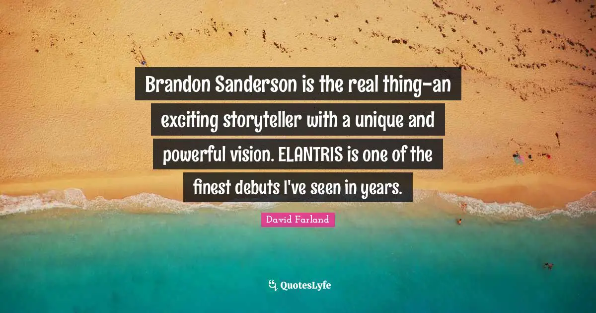 Brandon Sanderson is the real thing-an exciting storyteller with a unique and powerful vision. ELANTRIS is one of the finest debuts I've seen in years.