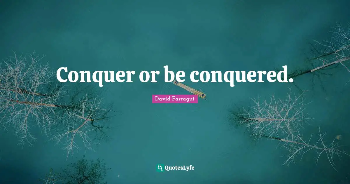 Conquer or be conquered.