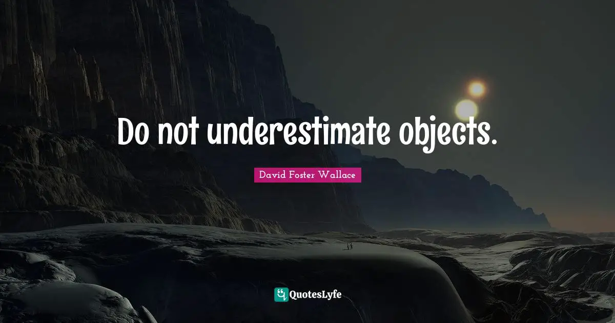 Do not underestimate objects.