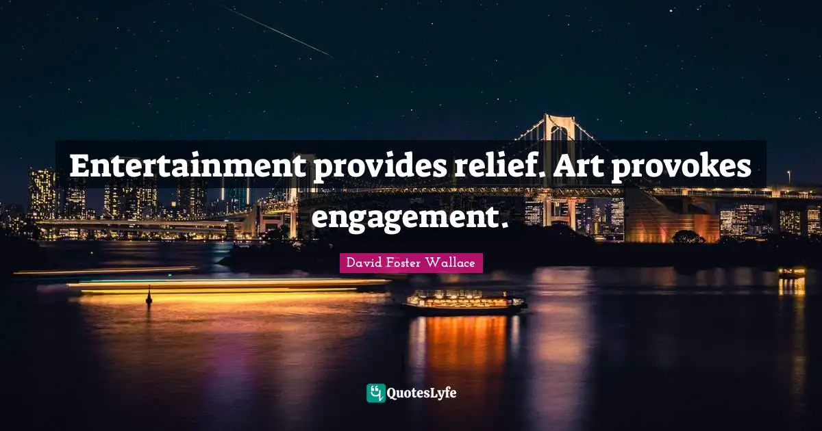 Entertainment provides relief. Art provokes engagement.