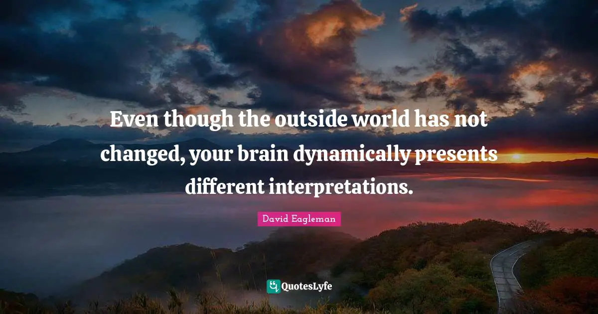 Outside Quotes: "Even though the outside world has not changed, your brain dynamically presents different interpretations."