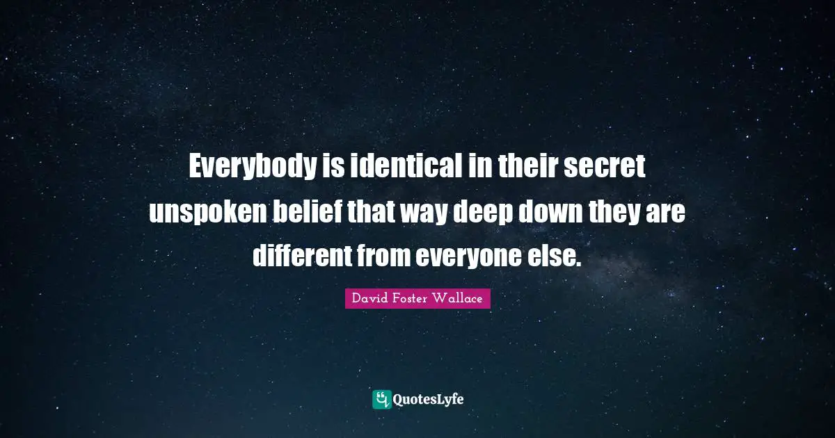 Bipolar Quotes: "Everybody is identical in their secret unspoken belief that way deep down they are different from everyone else."