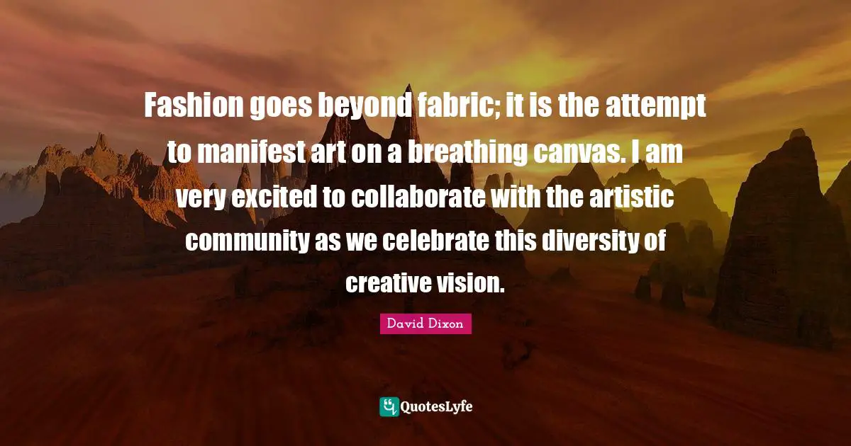 Fashion goes beyond fabric; it is the attempt to manifest art on a breathing canvas. I am very excited to collaborate with the artistic community as we celebrate this diversity of creative vision.
