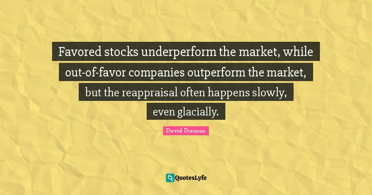 Favored stocks underperform the market, while out-of-favor companies outperform the market, but the reappraisal often happens slowly, even glacially.