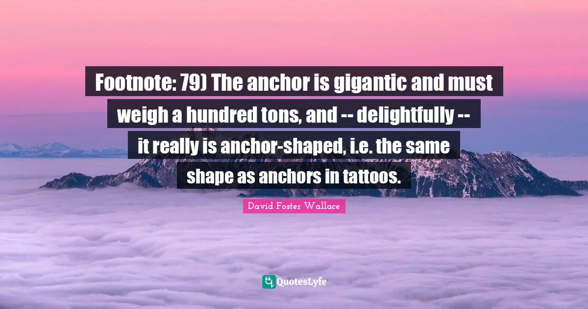 Footnote: 79) The anchor is gigantic and must weigh a hundred tons, and -- delightfully -- it really is anchor-shaped, i.e. the same shape as anchors in tattoos.
