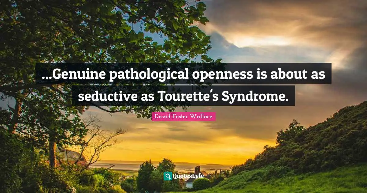 Tourettes Quotes: "...Genuine pathological openness is about as seductive as Tourette's Syndrome."