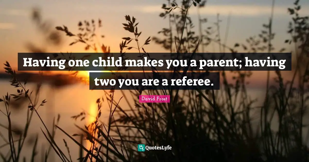 Referee Quotes: "Having one child makes you a parent; having two you are a referee."