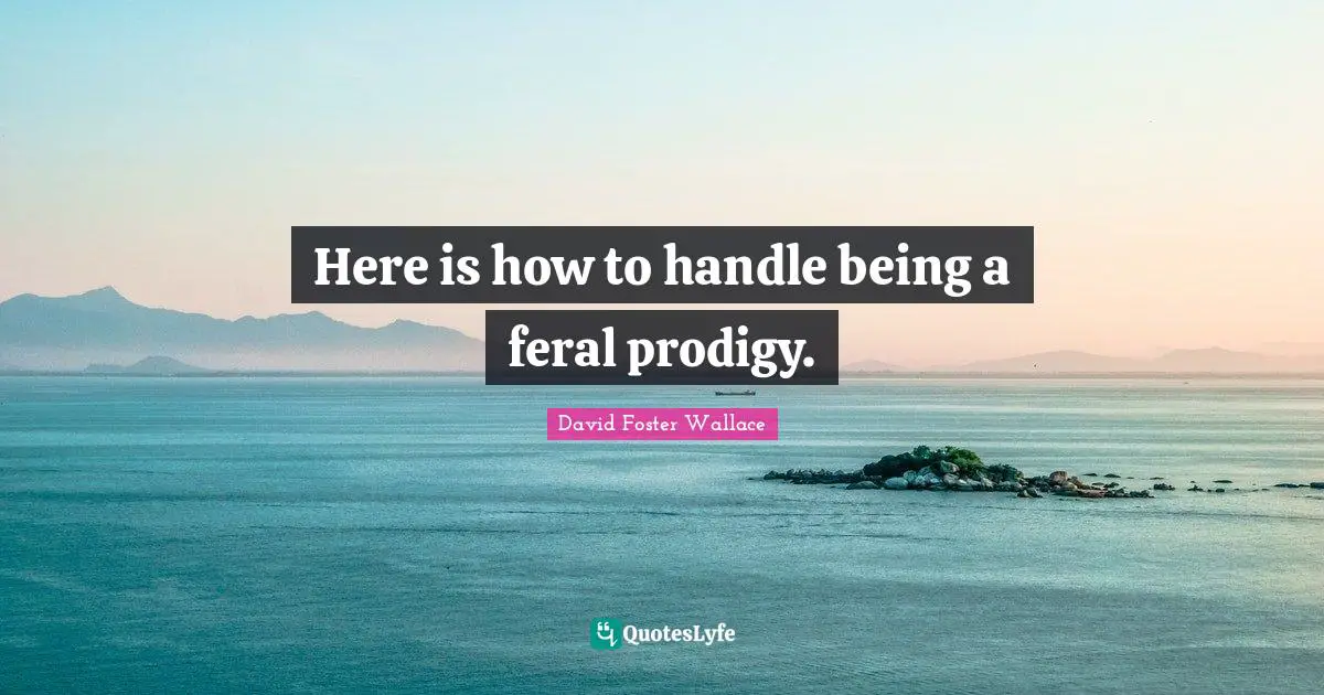 Here is how to handle being a feral prodigy.