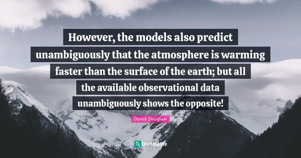 However, the models also predict unambiguously that the atmosphere is warming faster than the surface of the earth; but all the available observational data unambiguously shows the opposite!
